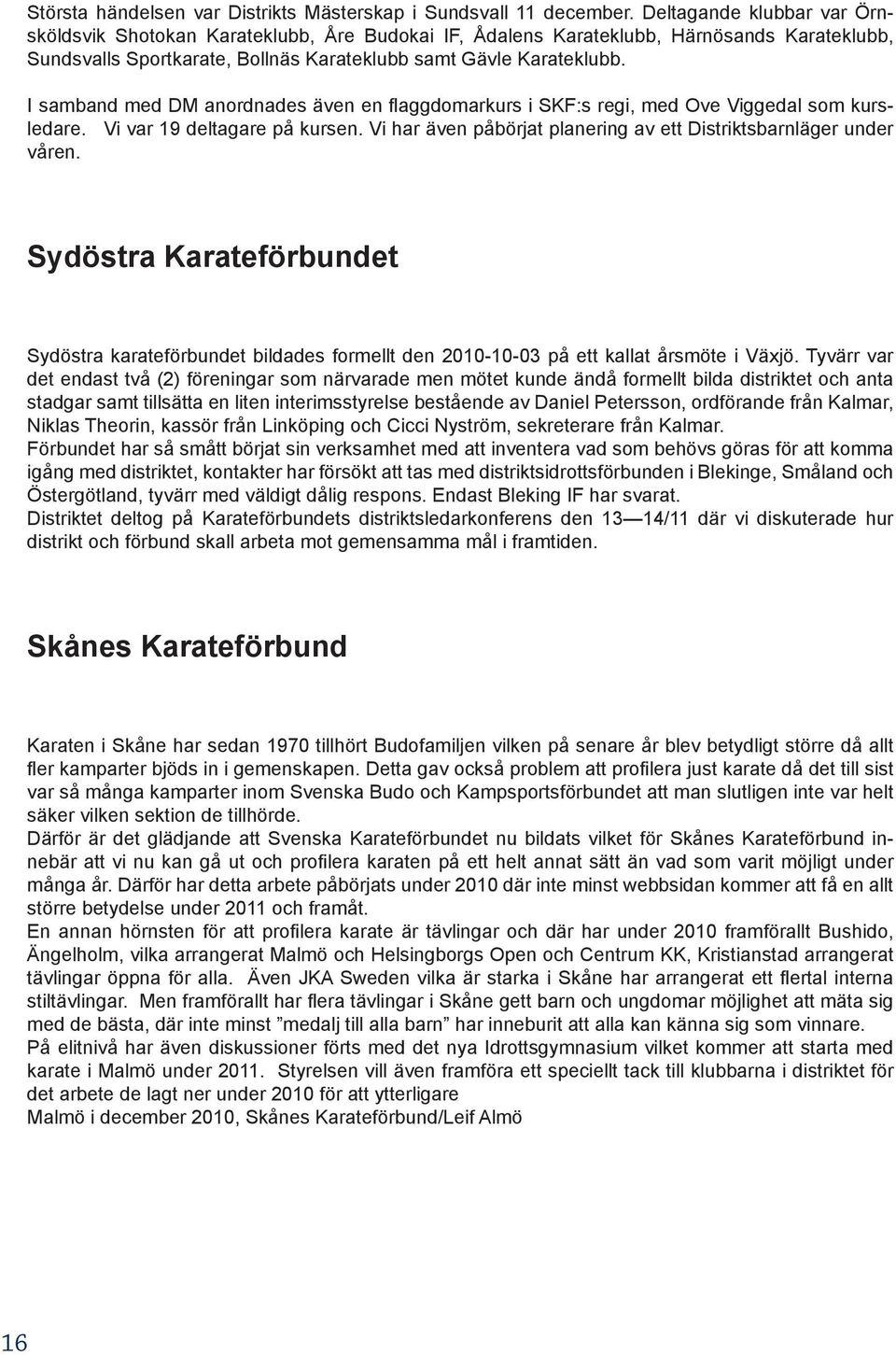 I samband med DM anordnades även en flaggdomarkurs i SKF:s regi, med Ove Viggedal som kursledare. Vi var 19 deltagare på kursen. Vi har även påbörjat planering av ett Distriktsbarnläger under våren.