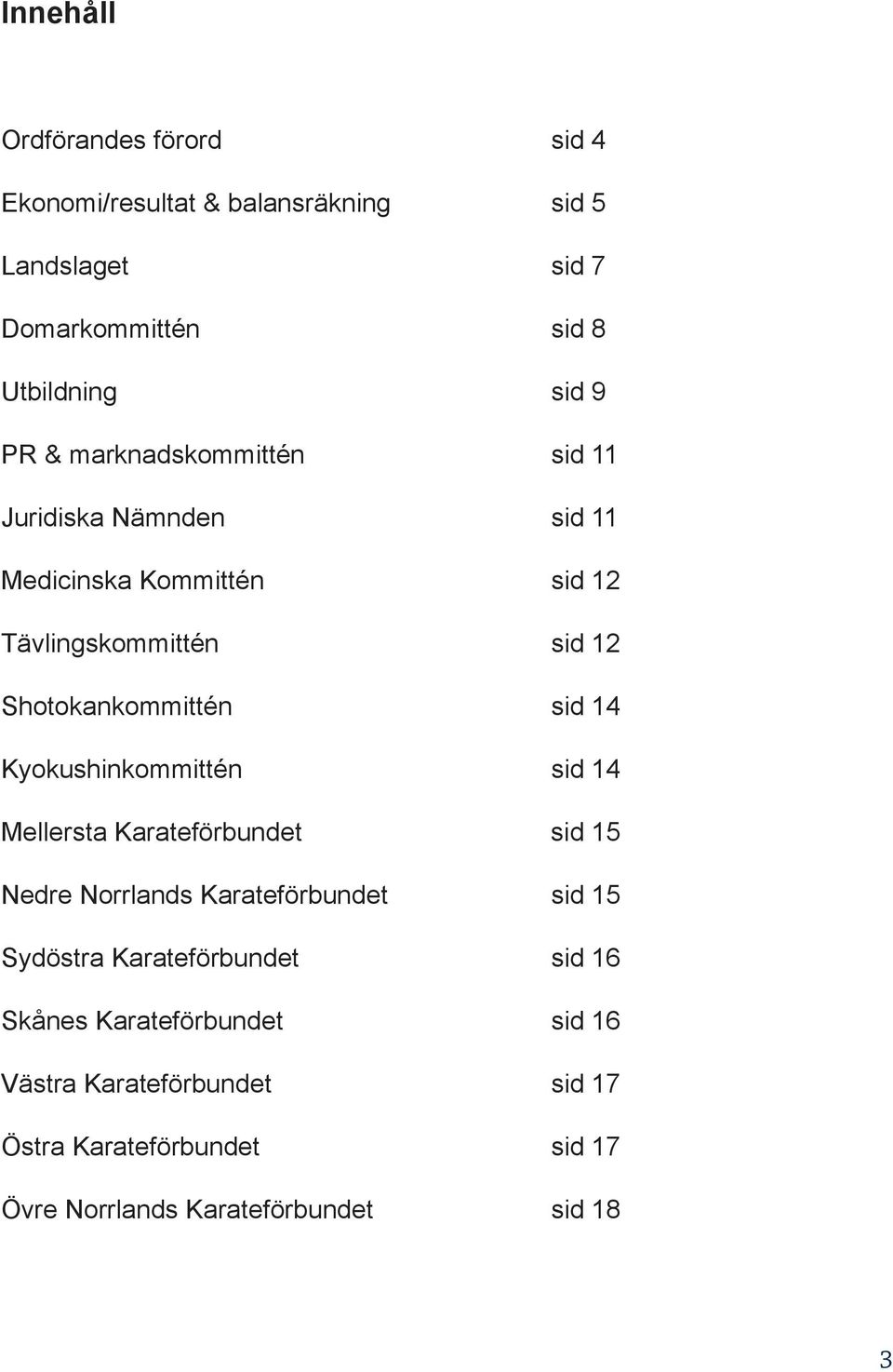 14 Kyokushinkommittén sid 14 Mellersta Karateförbundet sid 15 Nedre Norrlands Karateförbundet sid 15 Sydöstra Karateförbundet sid