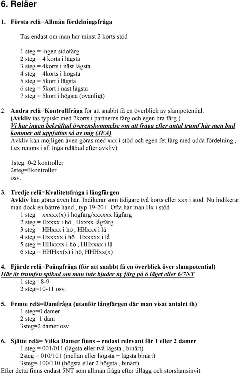 lägsta 6 steg = 5kort i näst lägsta 7 steg = 5kort i högsta (ovanligt) 2. Andra relä=kontrollfråga för att snabbt få en överblick av slampotential.