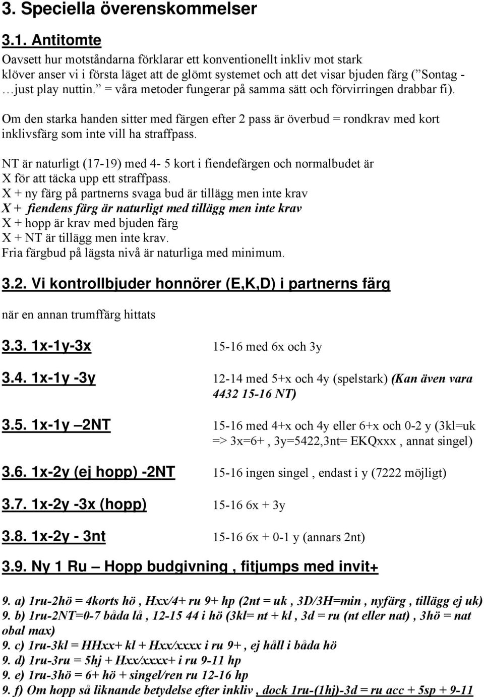 = våra metoder fungerar på samma sätt och förvirringen drabbar fi). Om den starka handen sitter med färgen efter 2 pass är överbud = rondkrav med kort inklivsfärg som inte vill ha straffpass.