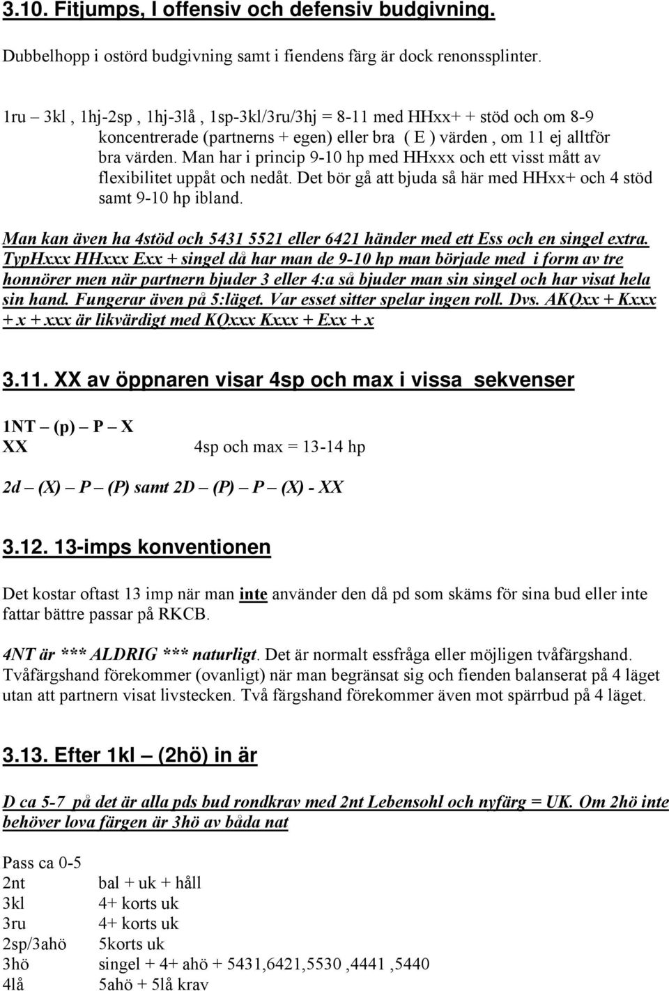 Man har i princip 9-10 hp med HHxxx och ett visst mått av flexibilitet uppåt och nedåt. Det bör gå att bjuda så här med HHxx+ och 4 stöd samt 9-10 hp ibland.