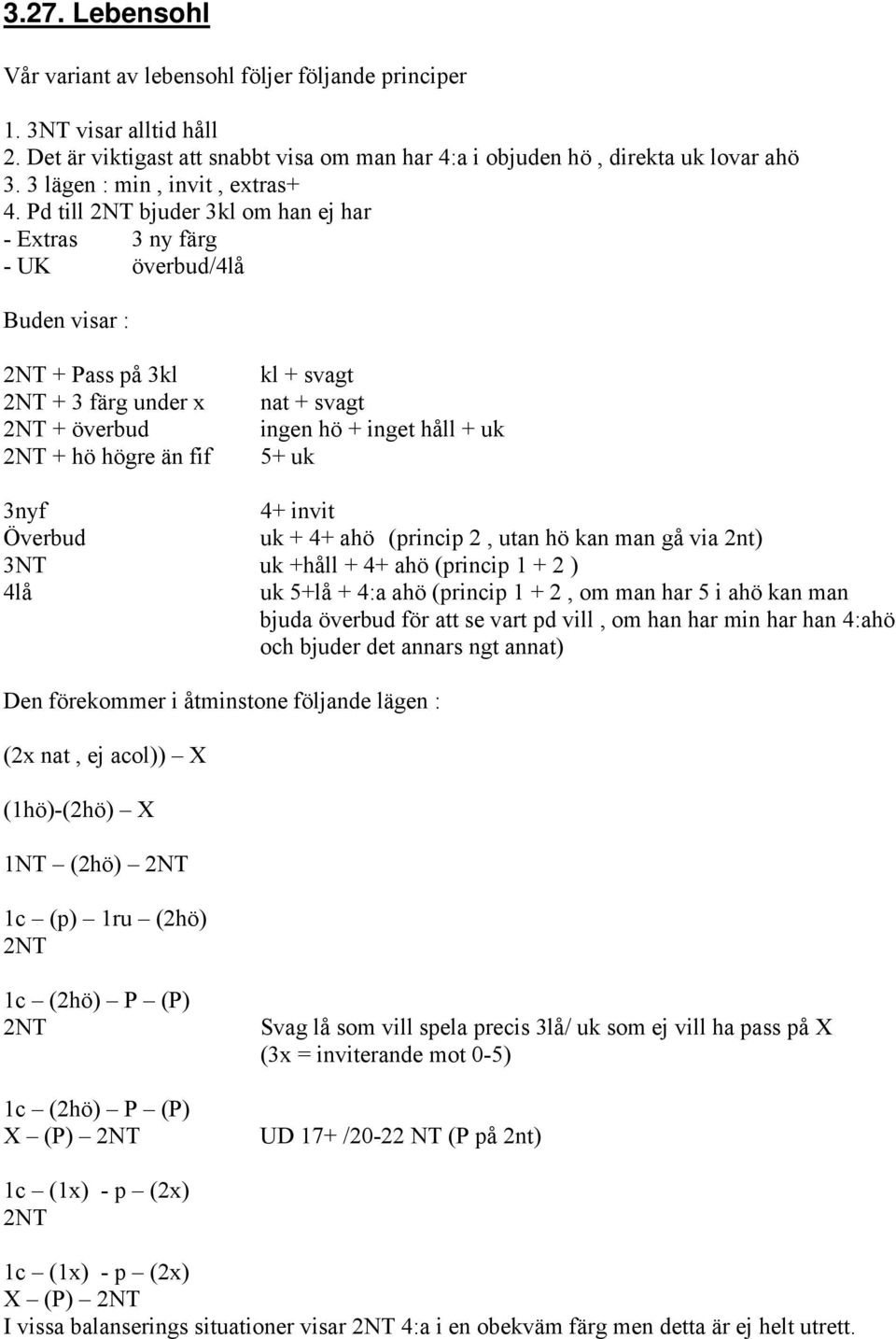 Pd till 2NT bjuder 3kl om han ej har - Extras 3 ny färg - UK överbud/4lå Buden visar : 2NT + Pass på 3kl 2NT + 3 färg under x 2NT + överbud 2NT + hö högre än fif kl + svagt nat + svagt ingen hö +