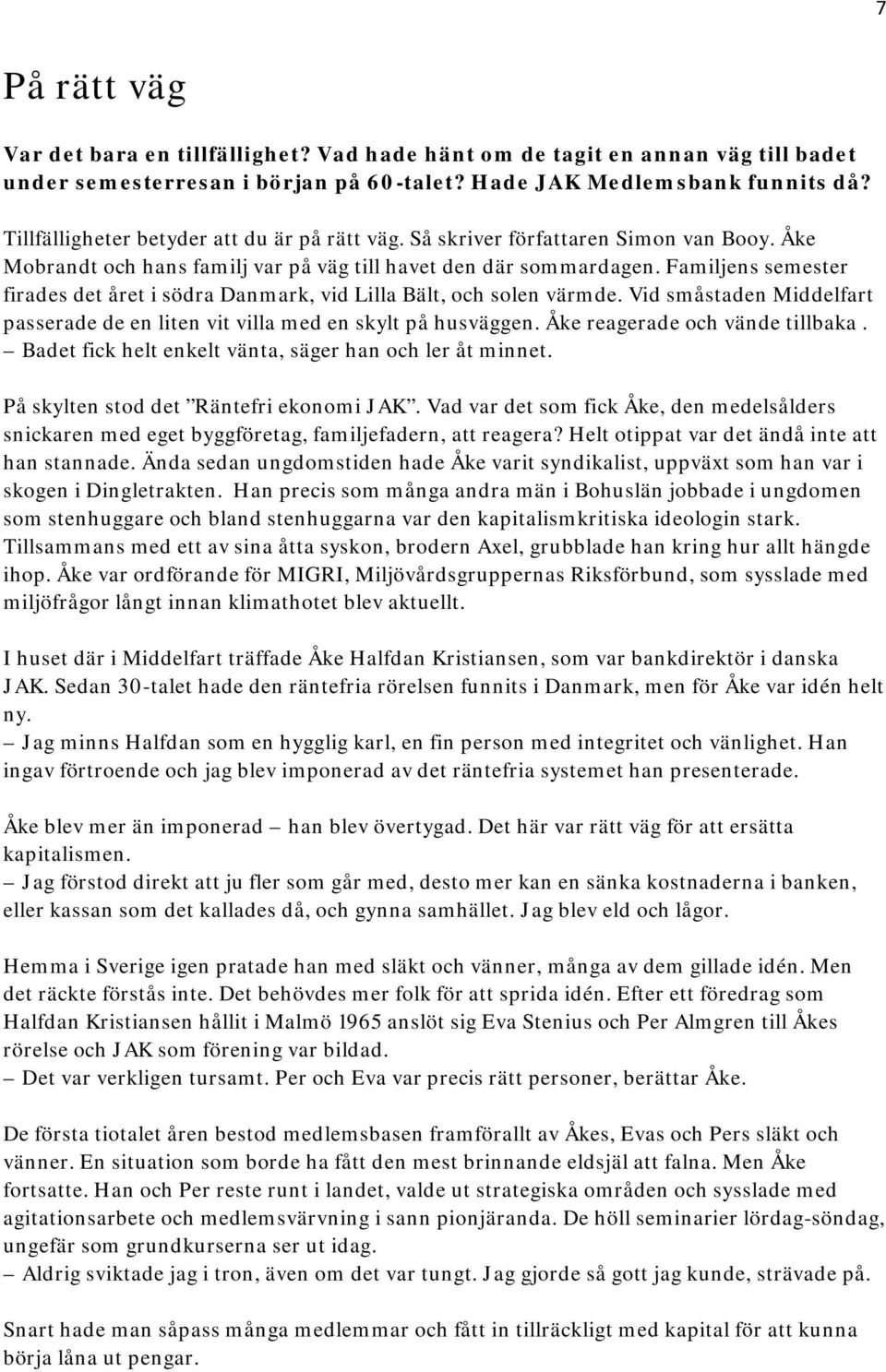 Familjens semester firades det året i södra Danmark, vid Lilla Bält, och solen värmde. Vid småstaden Middelfart passerade de en liten vit villa med en skylt på husväggen.