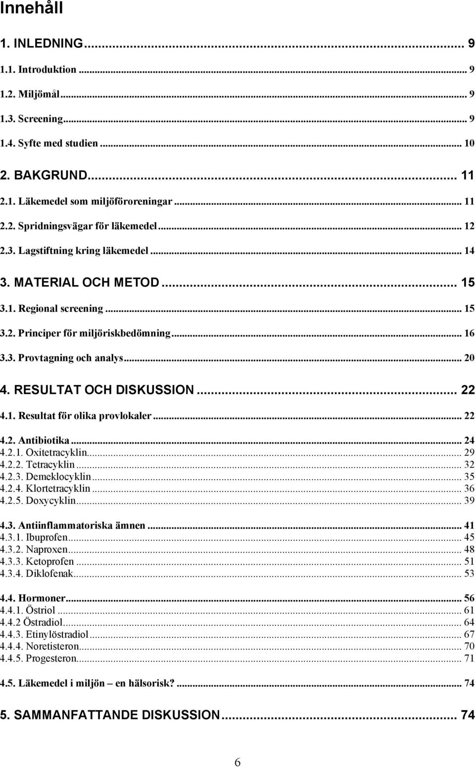 RESULTAT OCH DISKUSSION... 22 4.1. Resultat för olika provlokaler... 22 4.2. Antibiotika... 24 4.2.1. Oxitetracyklin... 29 4.2.2. Tetracyklin... 32 4.2.3. Demeklocyklin... 35 4.2.4. Klortetracyklin.