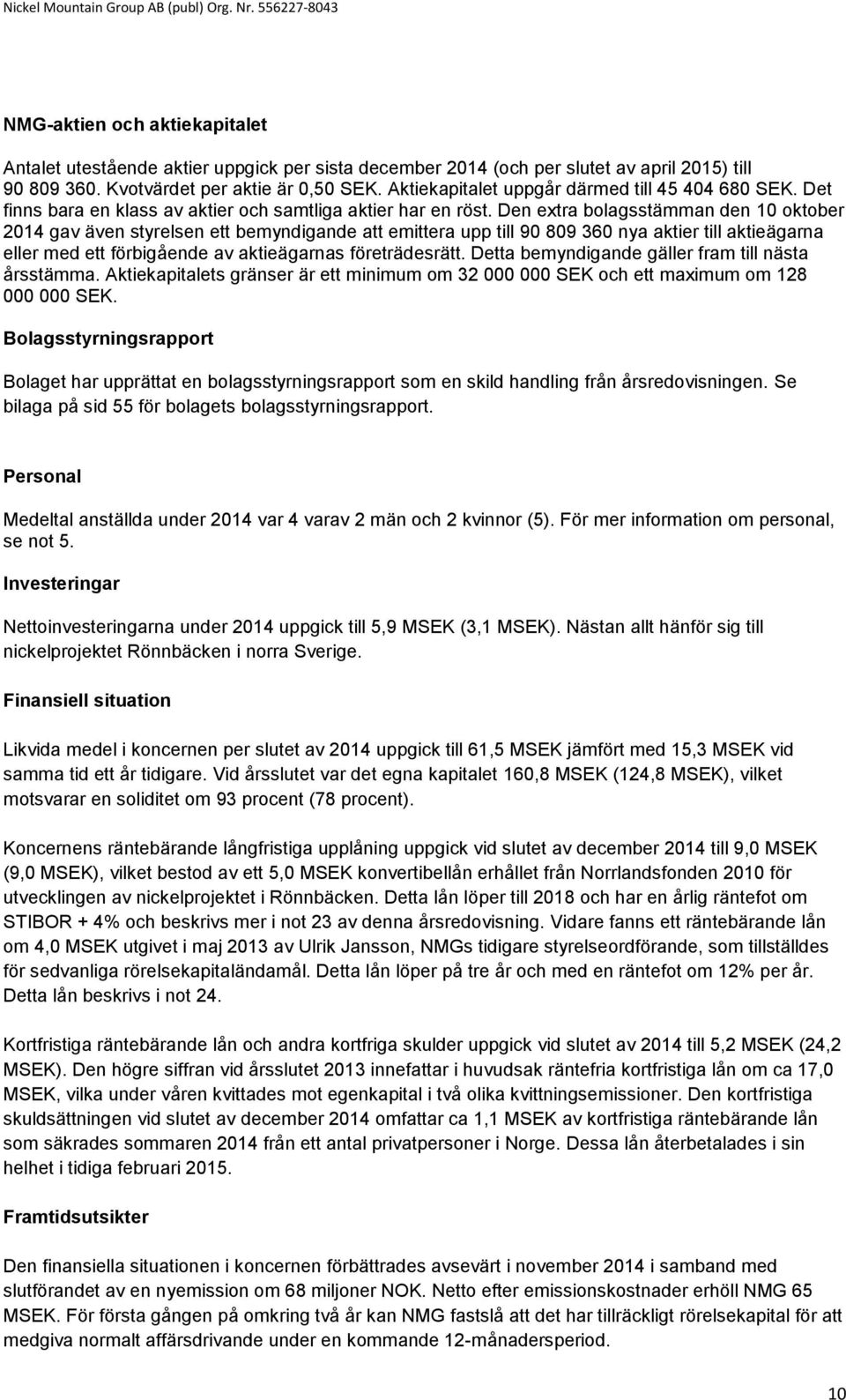 Den extra bolagsstämman den 10 oktober 2014 gav även styrelsen ett bemyndigande att emittera upp till 90 809 360 nya aktier till aktieägarna eller med ett förbigående av aktieägarnas företrädesrätt.