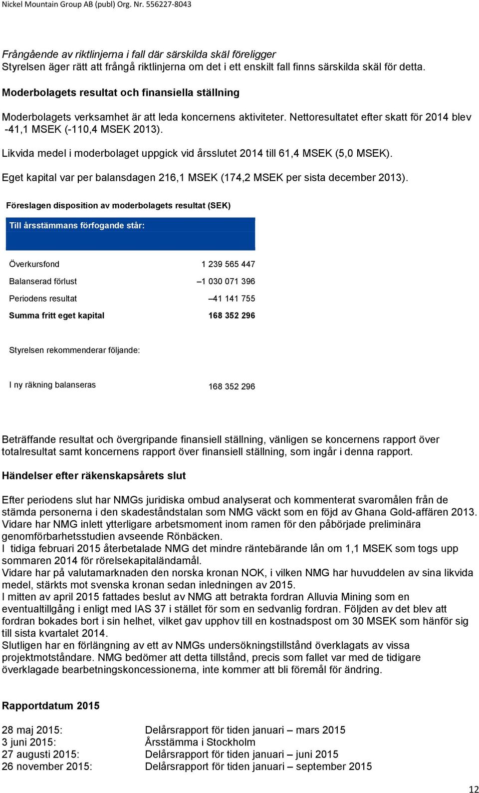 Likvida medel i moderbolaget uppgick vid årsslutet 2014 till 61,4 MSEK (5,0 MSEK). Eget kapital var per balansdagen 216,1 MSEK (174,2 MSEK per sista december 2013).