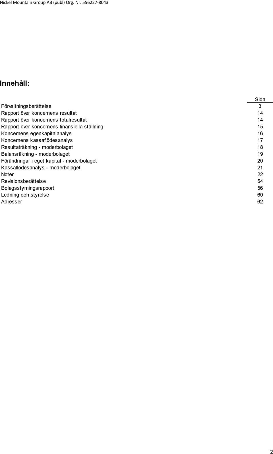 Resultaträkning - moderbolaget 18 Balansräkning - moderbolaget 19 Förändringar i eget kapital - moderbolaget 20