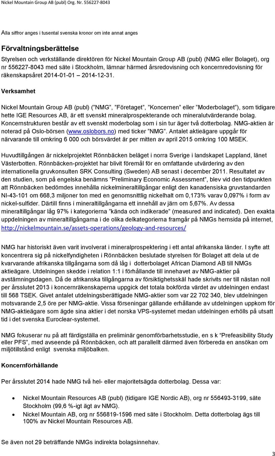 Verksamhet Nickel Mountain Group AB (publ) ( NMG, Företaget, Koncernen eller Moderbolaget ), som tidigare hette IGE Resources AB, är ett svenskt mineralprospekterande och mineralutvärderande bolag.