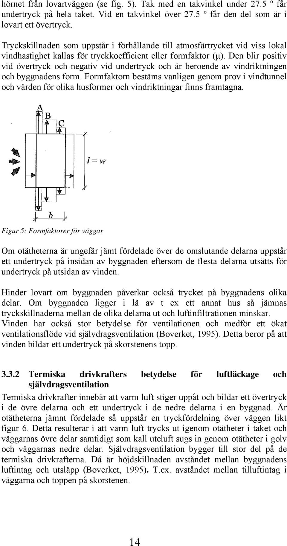 Den blir positiv vid övertryck och negativ vid undertryck och är beroende av vindriktningen och byggnadens form.