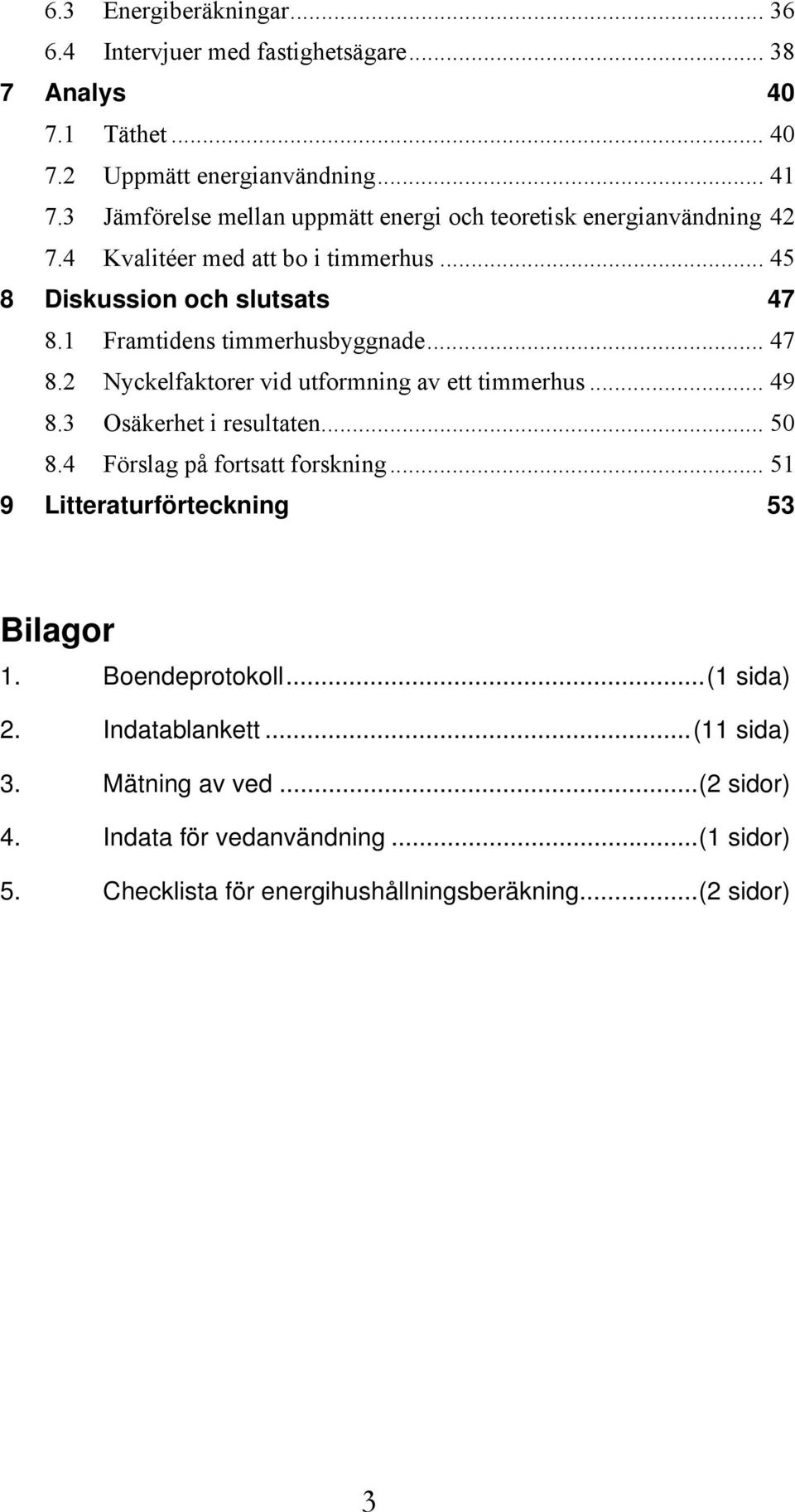 1 Framtidens timmerhusbyggnade... 47 8.2 Nyckelfaktorer vid utformning av ett timmerhus... 49 8.3 Osäkerhet i resultaten... 50 8.4 Förslag på fortsatt forskning.