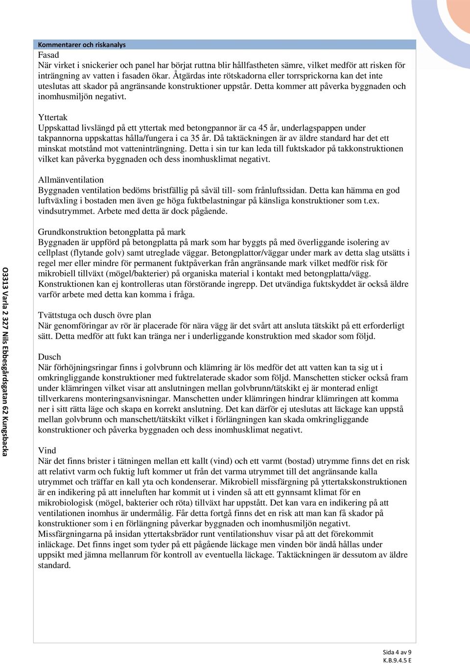 Yttertak Uppskattad livslängd på ett yttertak med betongpannor är ca 45 år, underlagspappen under takpannorna uppskattas hålla/fungera i ca 35 år.