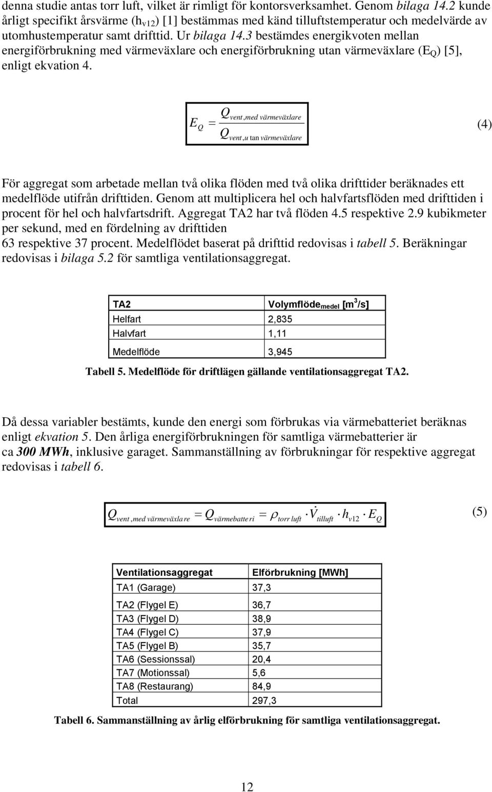 3 bestämdes energikvoten mellan energiförbrukning med värmeväxlare och energiförbrukning utan värmeväxlare (E Q ) [5], enligt ekvation 4.