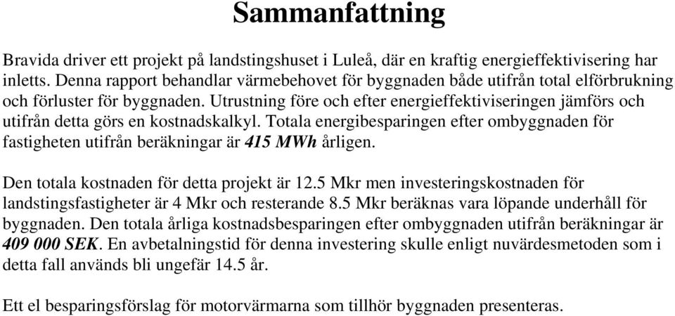 Utrustning före och efter energieffektiviseringen jämförs och utifrån detta görs en kostnadskalkyl. Totala energibesparingen efter ombyggnaden för fastigheten utifrån beräkningar är 415 MWh årligen.