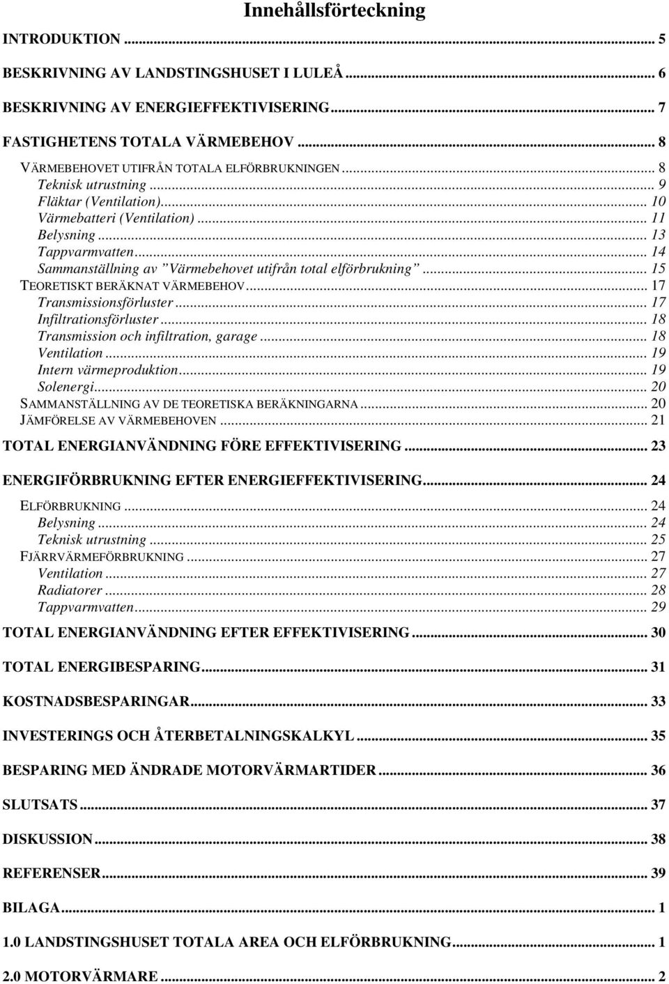 .. 14 Sammanställning av Värmebehovet utifrån total elförbrukning... 15 TEORETISKT BERÄKNAT VÄRMEBEHOV... 17 Transmissionsförluster... 17 Infiltrationsförluster.