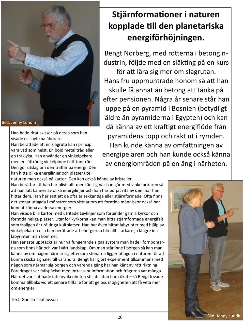 Den kan också känna av kristaller. Han beräar a han har blivit allt mer känslig när han går med vinkelpekaren så a han lä känner av olika energilinjer och han har börjat rita av dem när han hiar dem.