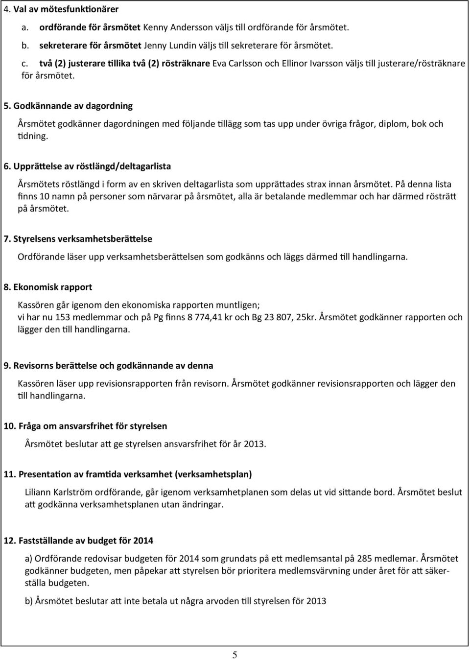 Godkännande av dagordning Årsmötet godkänner dagordningen med följande 'llägg som tas upp under övriga frågor, diplom, bok och 'dning. 6. Upprä.