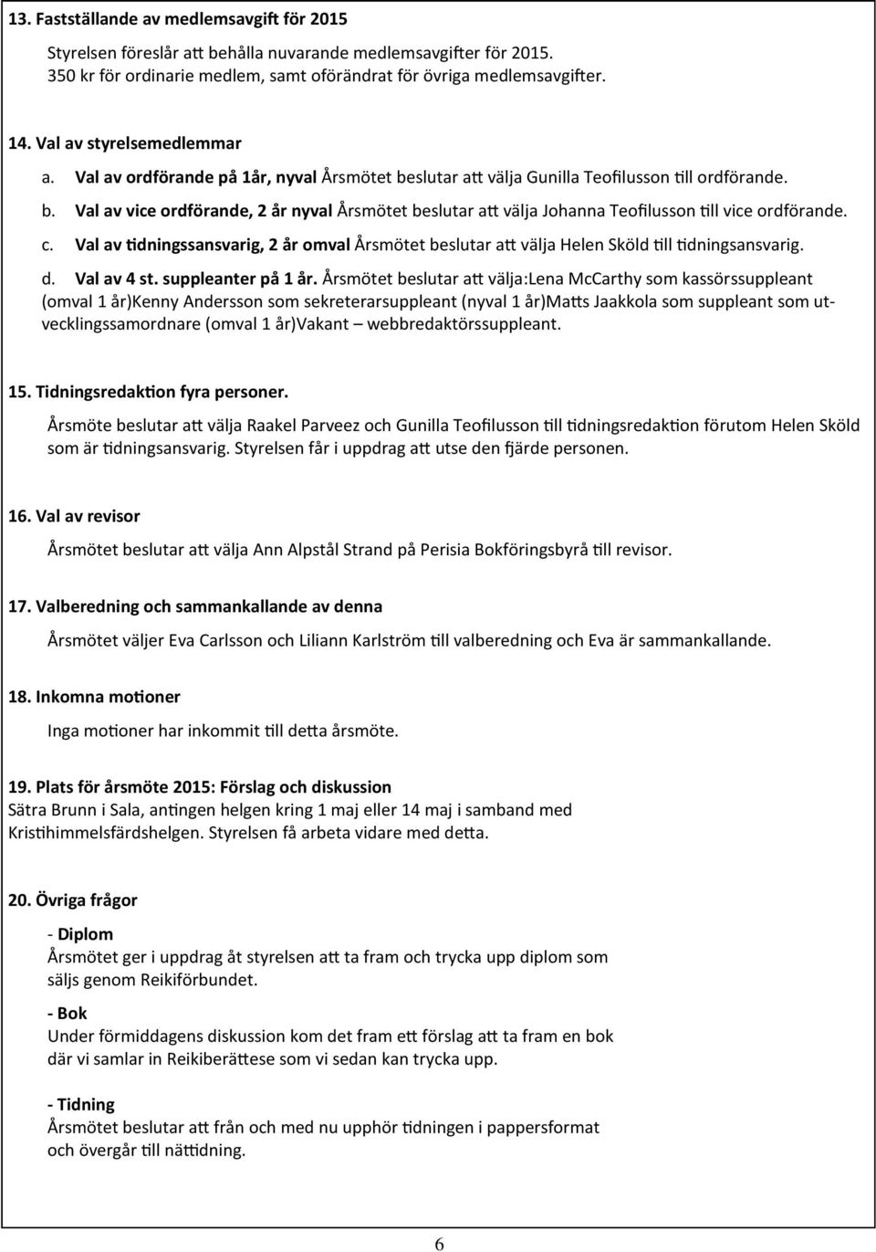 c. Val av dningssansvarig, 2 år omval Årsmötet beslutar a välja Helen Sköld 'll 'dningsansvarig. d. Val av 4 st. suppleanter på 1 år.