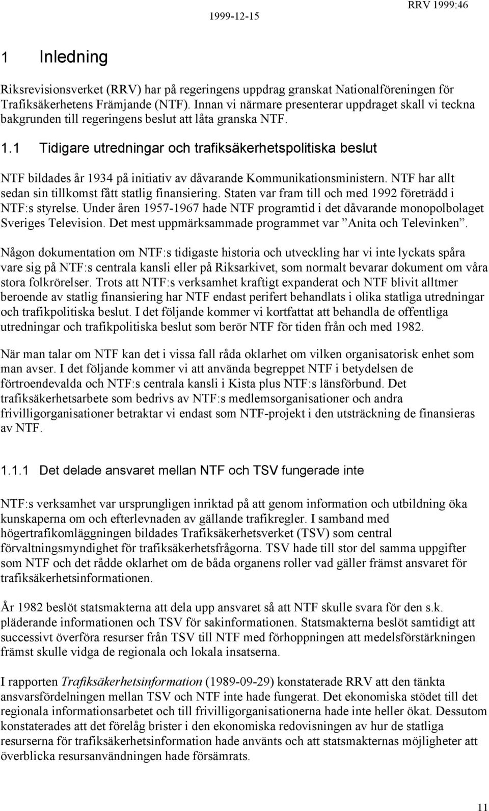 1 Tidigare utredningar och trafiksäkerhetspolitiska beslut NTF bildades år 1934 på initiativ av dåvarande Kommunikationsministern. NTF har allt sedan sin tillkomst fått statlig finansiering.