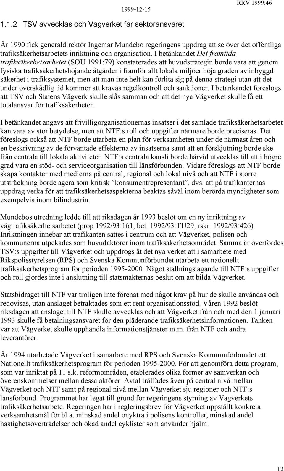 av inbyggd säkerhet i trafiksystemet, men att man inte helt kan förlita sig på denna strategi utan att det under överskådlig tid kommer att krävas regelkontroll och sanktioner.