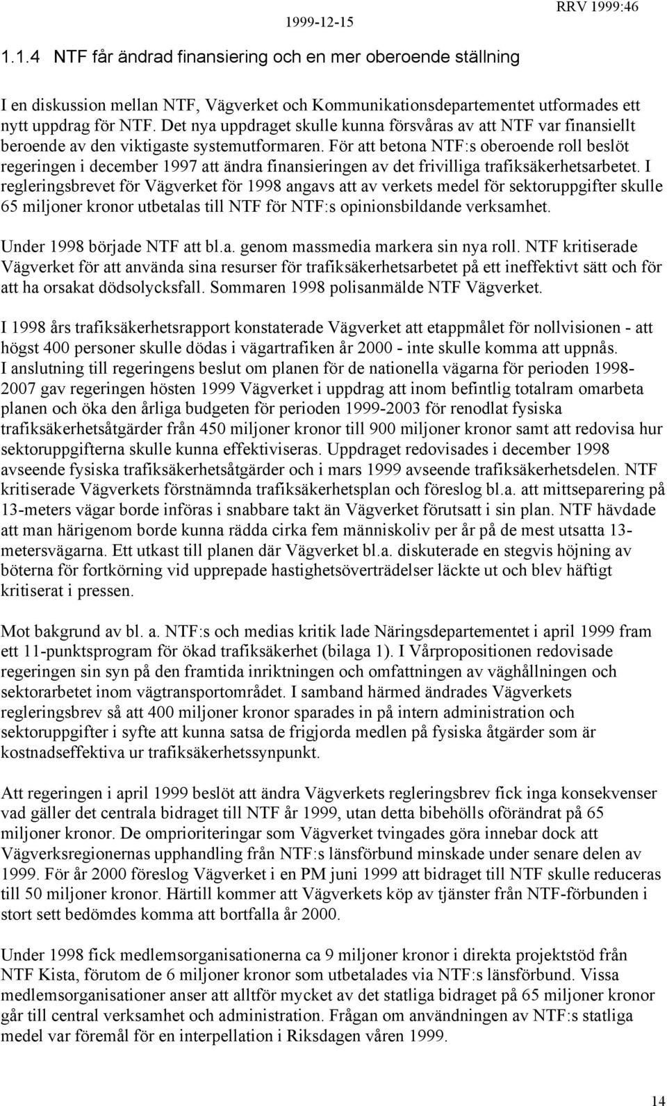 För att betona NTF:s oberoende roll beslöt regeringen i december 1997 att ändra finansieringen av det frivilliga trafiksäkerhetsarbetet.