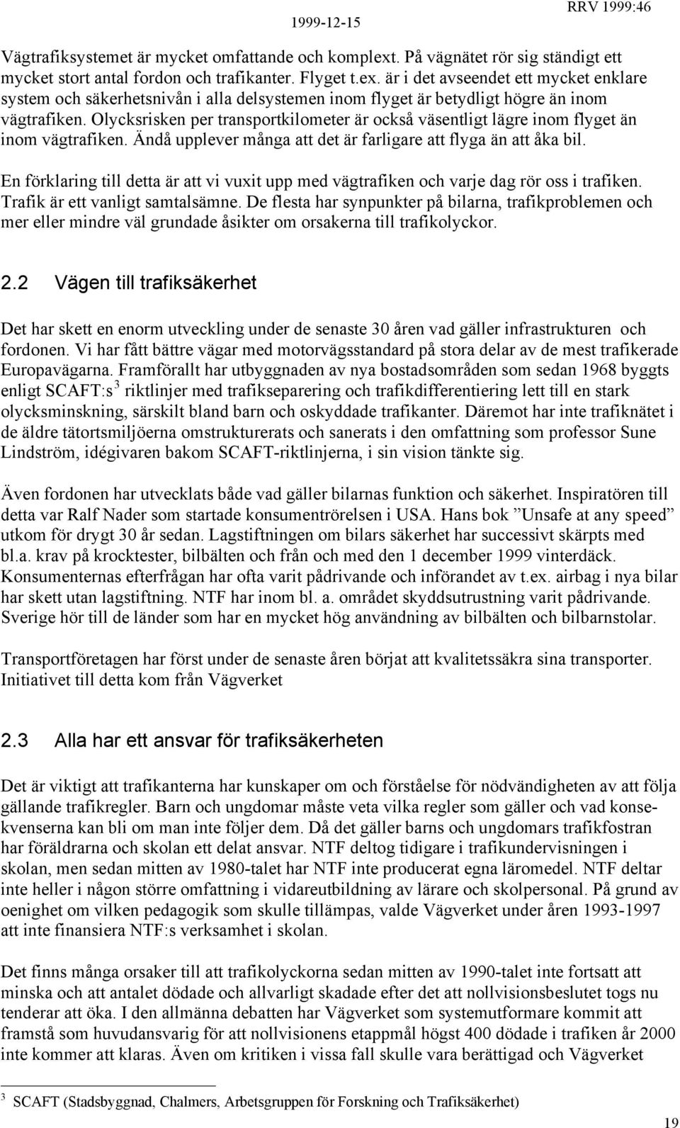 En förklaring till detta är att vi vuxit upp med vägtrafiken och varje dag rör oss i trafiken. Trafik är ett vanligt samtalsämne.