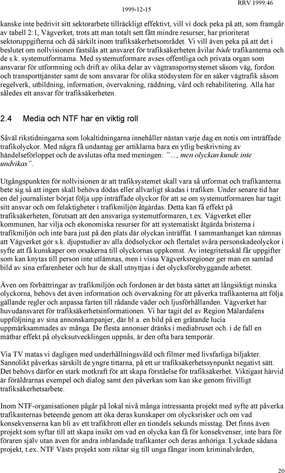 Med systemutformare avses offentliga och privata organ som ansvarar för utformning och drift av olika delar av vägtransportsystemet såsom väg, fordon och transporttjänster samt de som ansvarar för