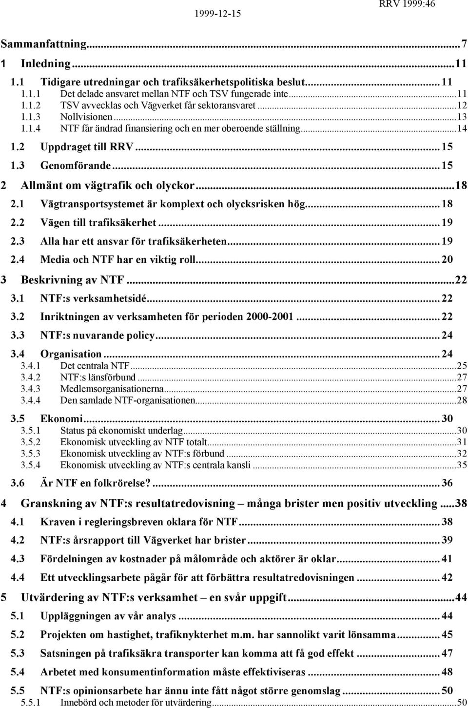 1 Vägtransportsystemet är komplext och olycksrisken hög... 18 2.2 Vägen till trafiksäkerhet... 19 2.3 Alla har ett ansvar för trafiksäkerheten... 19 2.4 Media och NTF har en viktig roll.