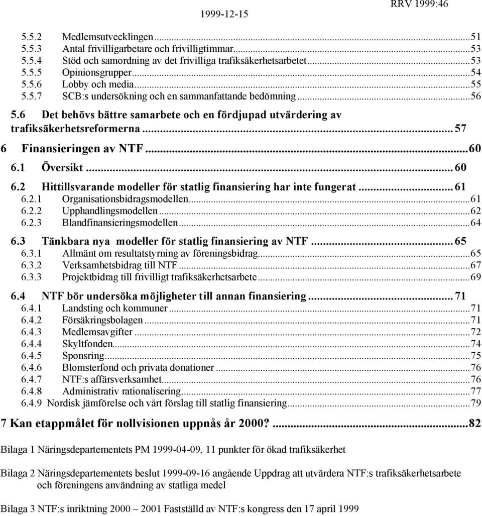 1 Översikt... 60 6.2 Hittillsvarande modeller för statlig finansiering har inte fungerat... 61 6.2.1 Organisationsbidragsmodellen...61 6.2.2 Upphandlingsmodellen...62 6.2.3 Blandfinansieringsmodellen.