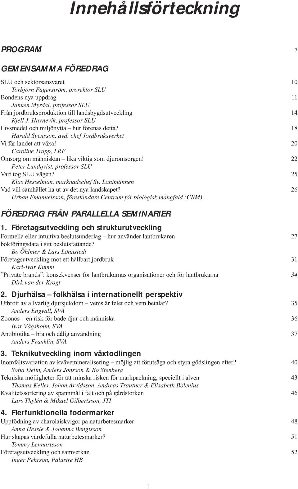 20 Caroline Trapp, LRF Omsorg om människan lika viktig som djuromsorgen! 22 Peter Lundqvist, professor SLU Vart tog SLU vägen? 25 Klas Hesselman, marknadschef Sv.