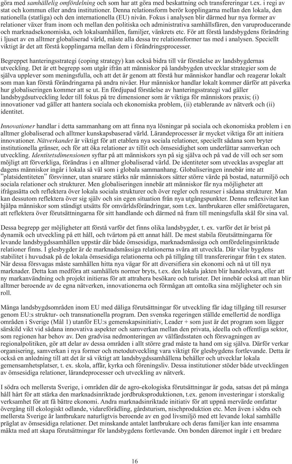 Fokus i analysen blir därmed hur nya former av relationer växer fram inom och mellan den politiska och administrativa samhällsfären, den varuproducerande och marknadsekonomiska, och lokalsamhällen,