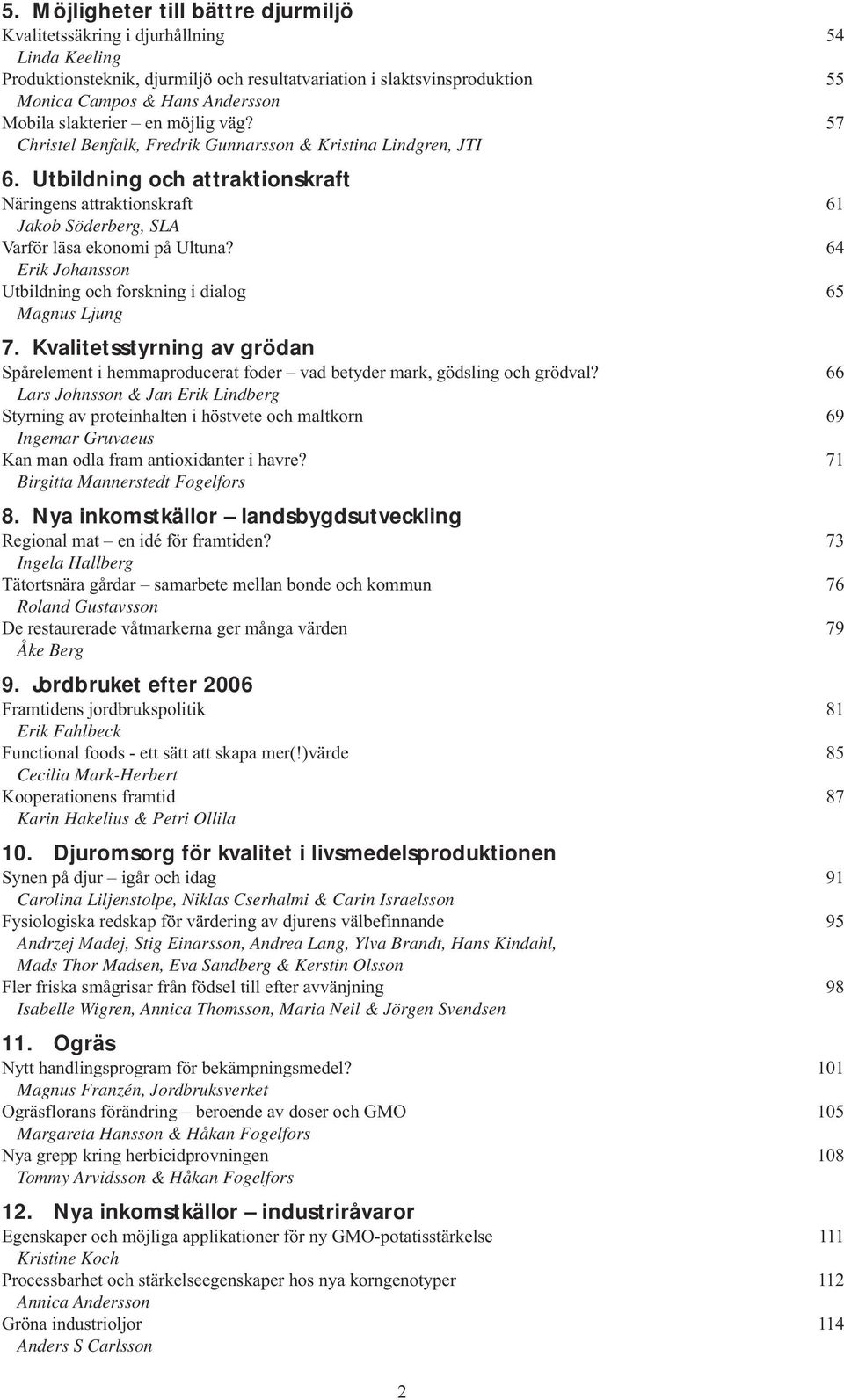 Utbildning och attraktionskraft Näringens attraktionskraft 61 Jakob Söderberg, SLA Varför läsa ekonomi på Ultuna? 64 Erik Johansson Utbildning och forskning i dialog 65 Magnus Ljung 7.