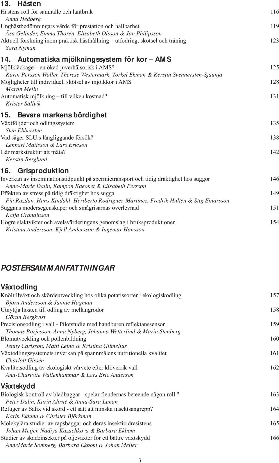 125 Karin Persson Waller, Therese Westermark, Torkel Ekman & Kerstin Svennersten-Sjaunja Möjligheter till individuell skötsel av mjölkkor i AMS 128 Martin Melin Automatisk mjölkning till vilken