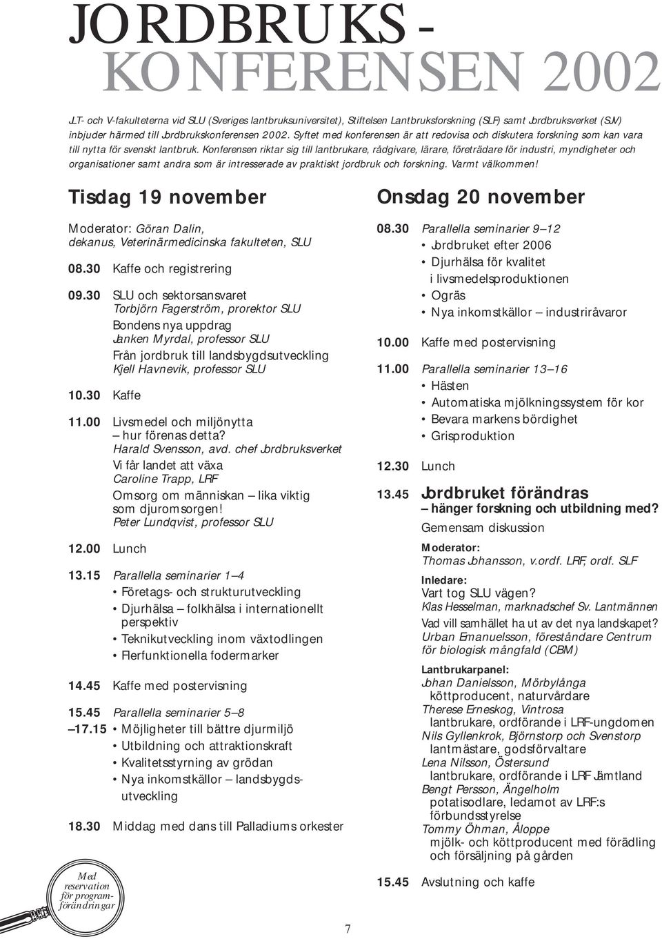 Konferensen riktar sig till lantbrukare, rådgivare, lärare, företrädare för industri, myndigheter och organisationer samt andra som är intresserade av praktiskt jordbruk och forskning.