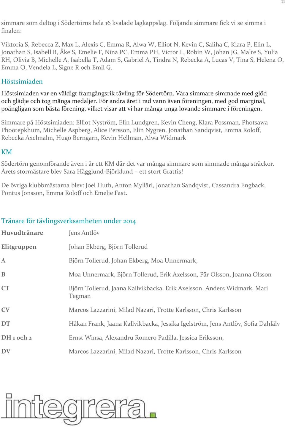 Emma PH, Victor L, Robin W, Johan JG, Malte S, Yulia RH, Olivia B, Michelle A, Isabella T, Adam S, Gabriel A, Tindra N, Rebecka A, Lucas V, Tina S, Helena O, Emma O, Vendela L, Signe R och Emil G.