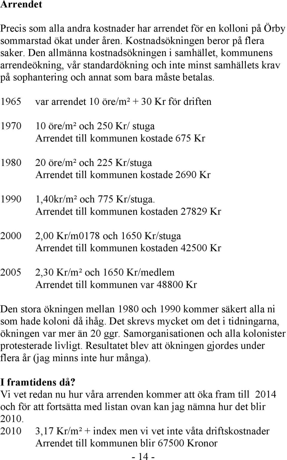 1965 var arrendet 10 öre/m² + 30 Kr för driften 1970 10 öre/m² och 250 Kr/ stuga Arrendet till kommunen kostade 675 Kr 1980 20 öre/m² och 225 Kr/stuga Arrendet till kommunen kostade 2690 Kr 1990