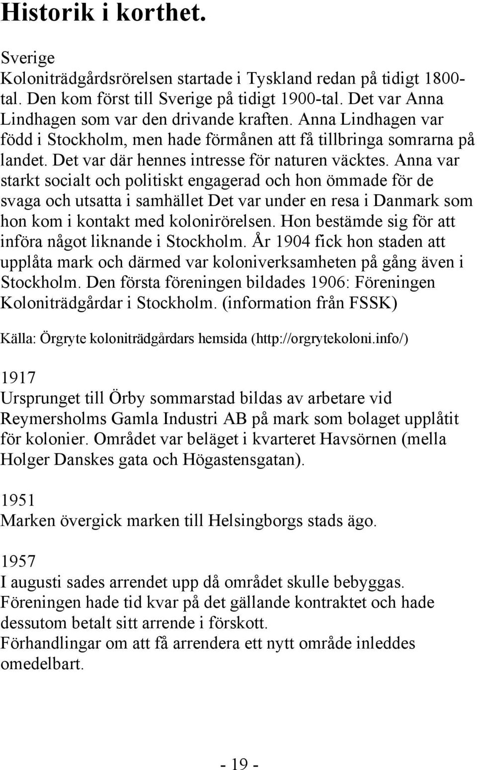 Anna var starkt socialt och politiskt engagerad och hon ömmade för de svaga och utsatta i samhället Det var under en resa i Danmark som hon kom i kontakt med kolonirörelsen.