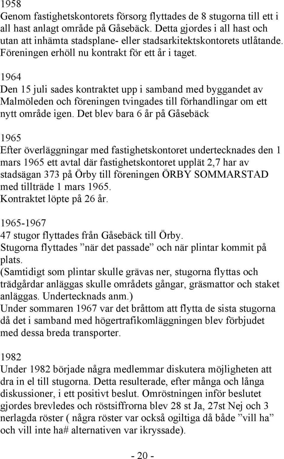 1964 Den 15 juli sades kontraktet upp i samband med byggandet av Malmöleden och föreningen tvingades till förhandlingar om ett nytt område igen.