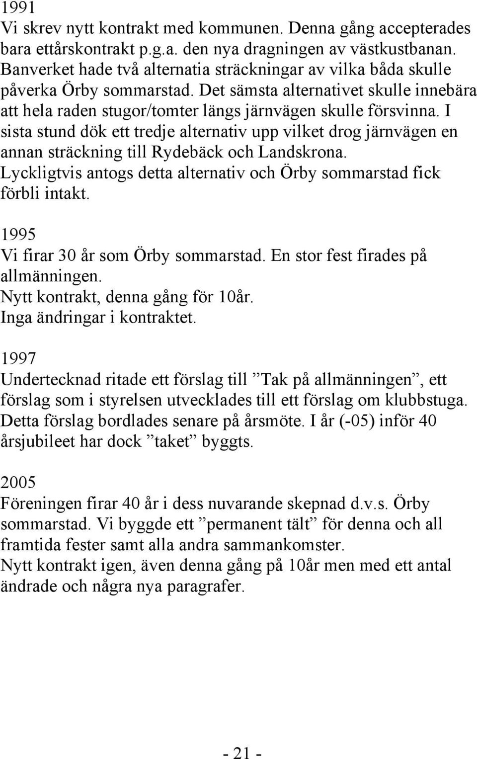 I sista stund dök ett tredje alternativ upp vilket drog järnvägen en annan sträckning till Rydebäck och Landskrona. Lyckligtvis antogs detta alternativ och Örby sommarstad fick förbli intakt.