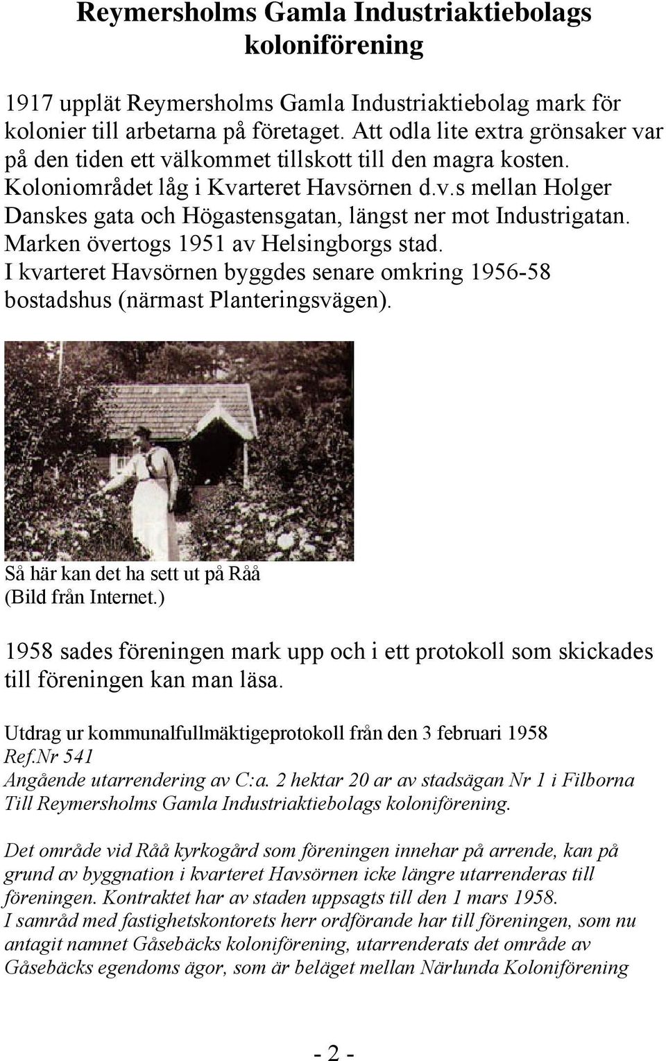 Marken övertogs 1951 av Helsingborgs stad. I kvarteret Havsörnen byggdes senare omkring 1956-58 bostadshus (närmast Planteringsvägen). Så här kan det ha sett ut på Råå (Bild från Internet.