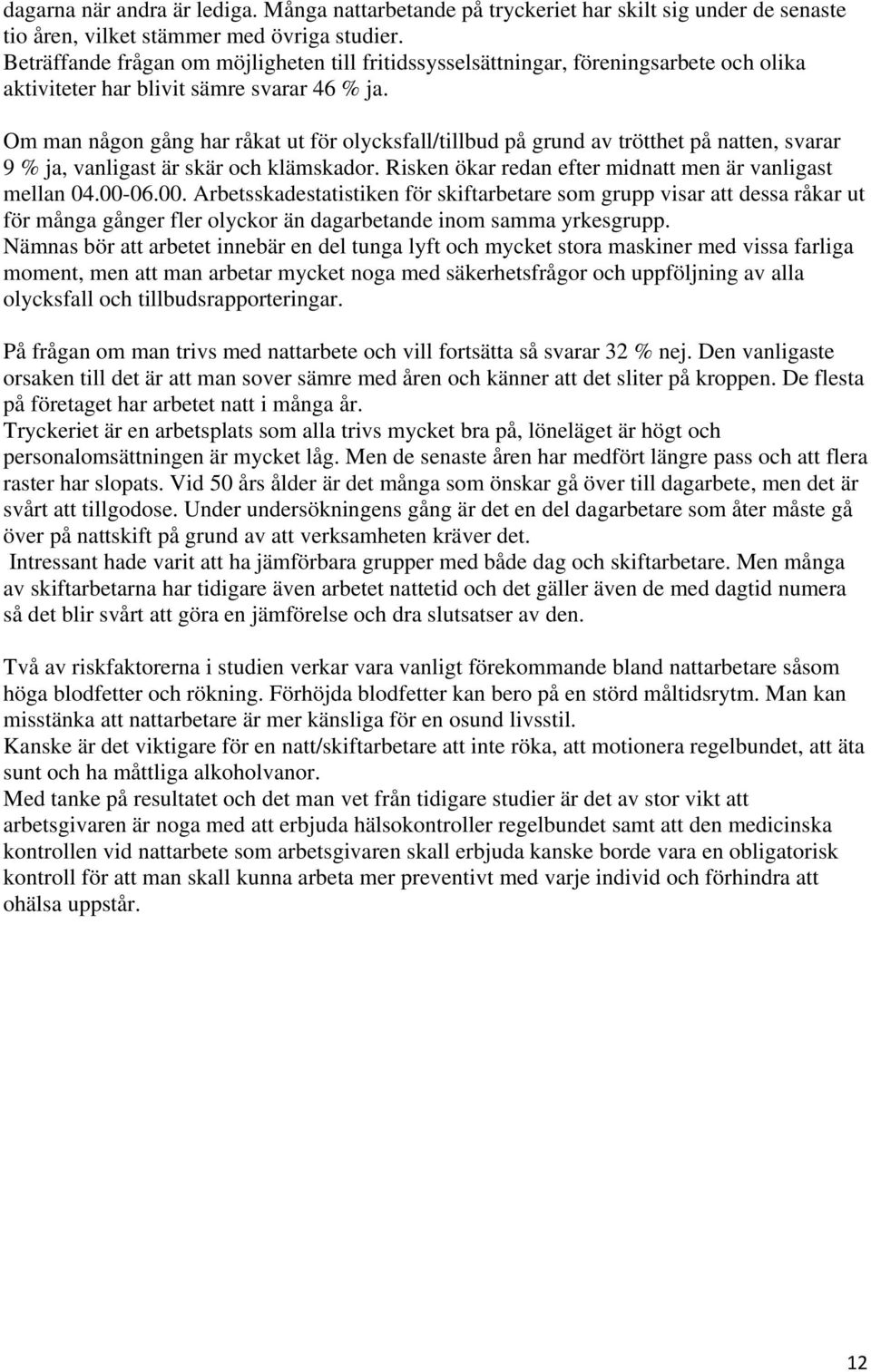 Om man någon gång har råkat ut för olycksfall/tillbud på grund av trötthet på natten, svarar 9 % ja, vanligast är skär och klämskador. Risken ökar redan efter midnatt men är vanligast mellan 04.00-06.