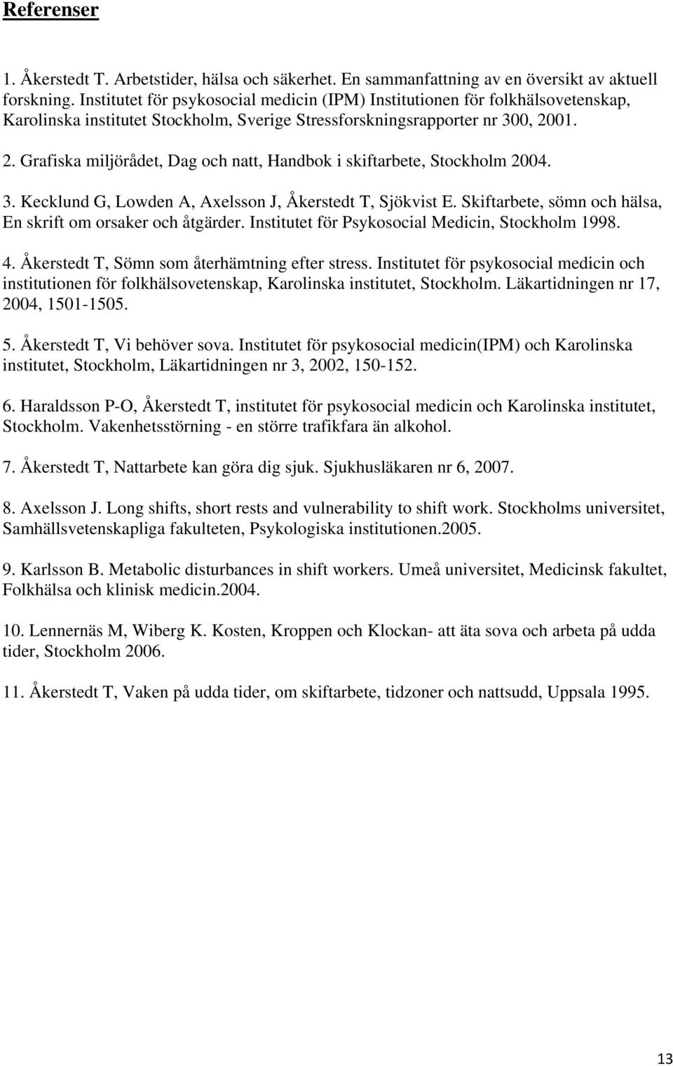 01. 2. Grafiska miljörådet, Dag och natt, Handbok i skiftarbete, Stockholm 2004. 3. Kecklund G, Lowden A, Axelsson J, Åkerstedt T, Sjökvist E.