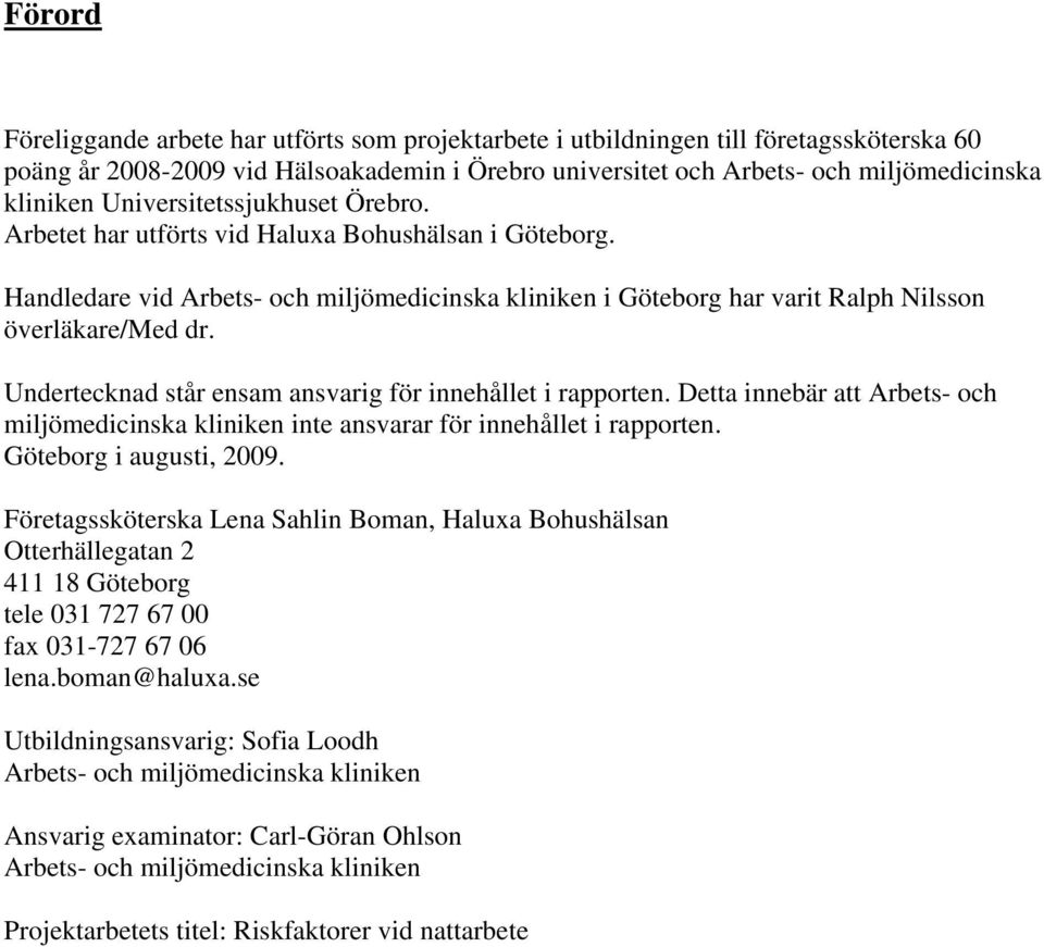 Undertecknad står ensam ansvarig för innehållet i rapporten. Detta innebär att Arbets- och miljömedicinska kliniken inte ansvarar för innehållet i rapporten. Göteborg i augusti, 2009.