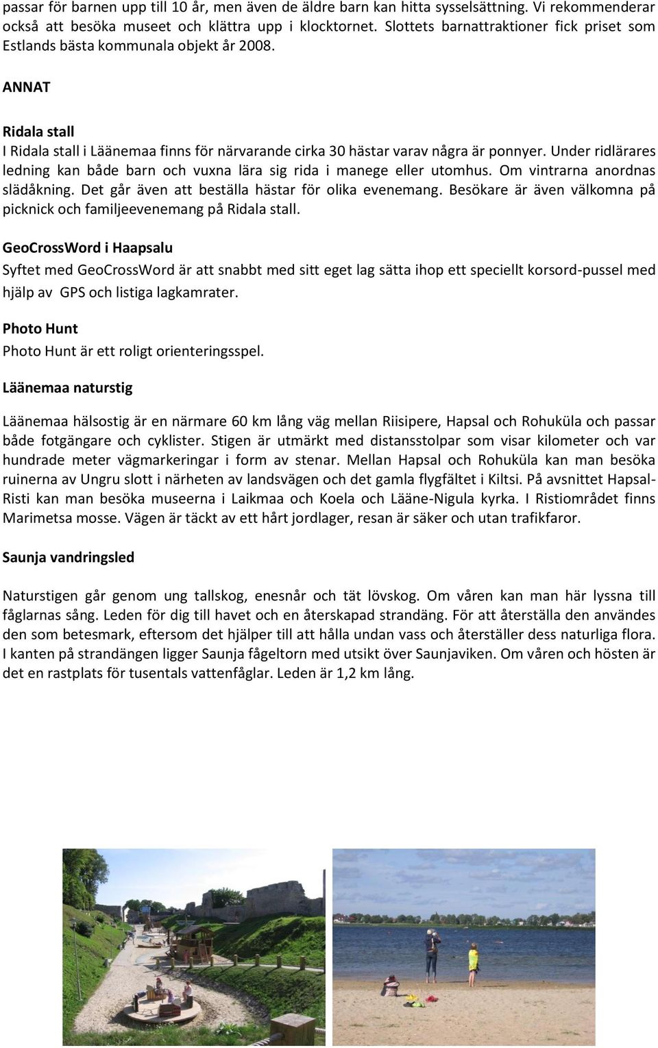 Under ridlärares ledning kan både barn och vuxna lära sig rida i manege eller utomhus. Om vintrarna anordnas slädåkning. Det går även att beställa hästar för olika evenemang.