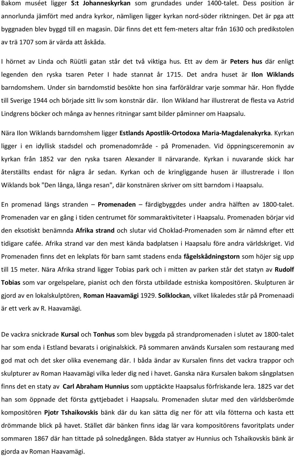 I hörnet av Linda och Rüütli gatan står det två viktiga hus. Ett av dem är Peters hus där enligt legenden den ryska tsaren Peter I hade stannat år 1715. Det andra huset är Ilon Wiklands barndomshem.