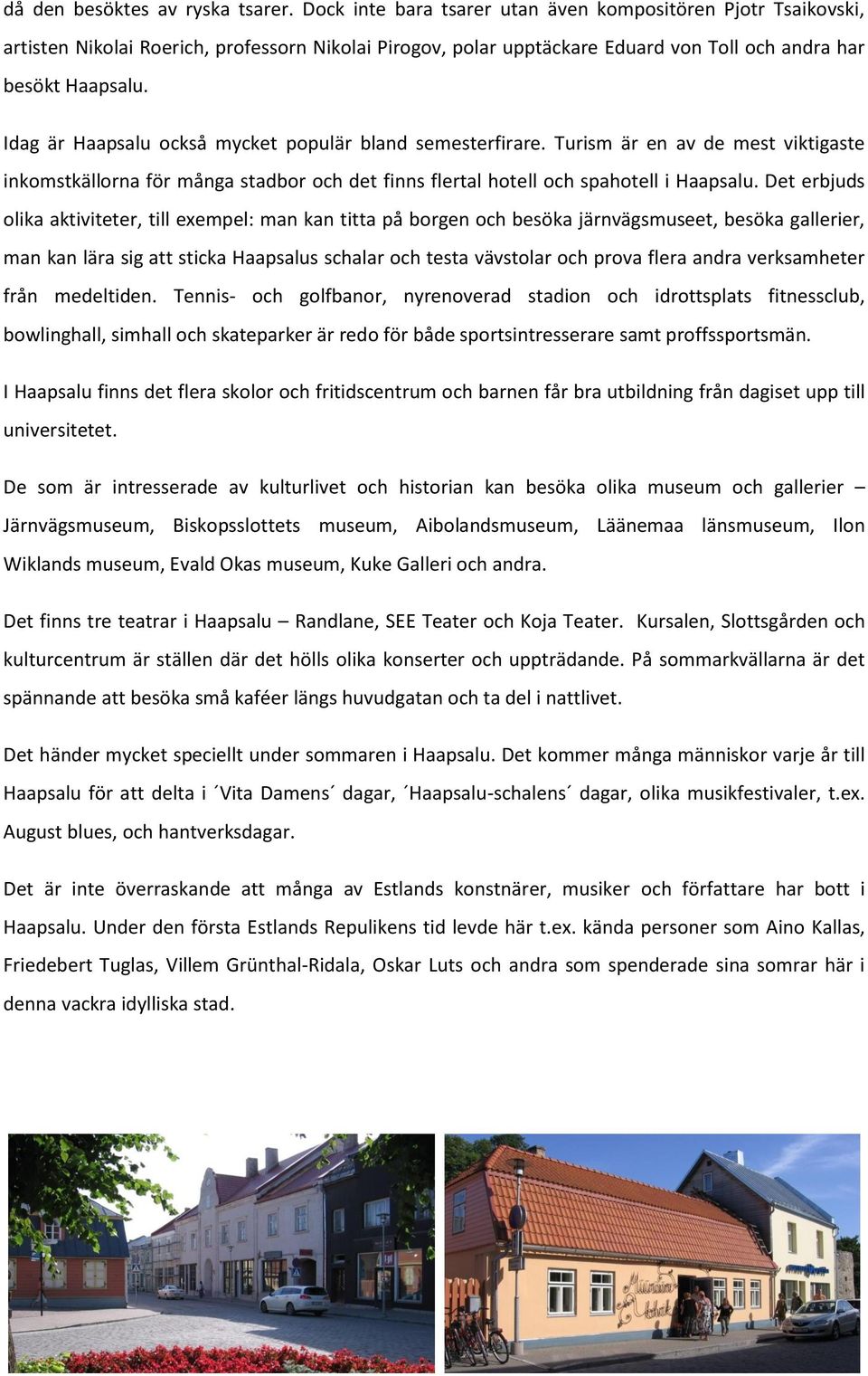 Idag är Haapsalu också mycket populär bland semesterfirare. Turism är en av de mest viktigaste inkomstkällorna för många stadbor och det finns flertal hotell och spahotell i Haapsalu.