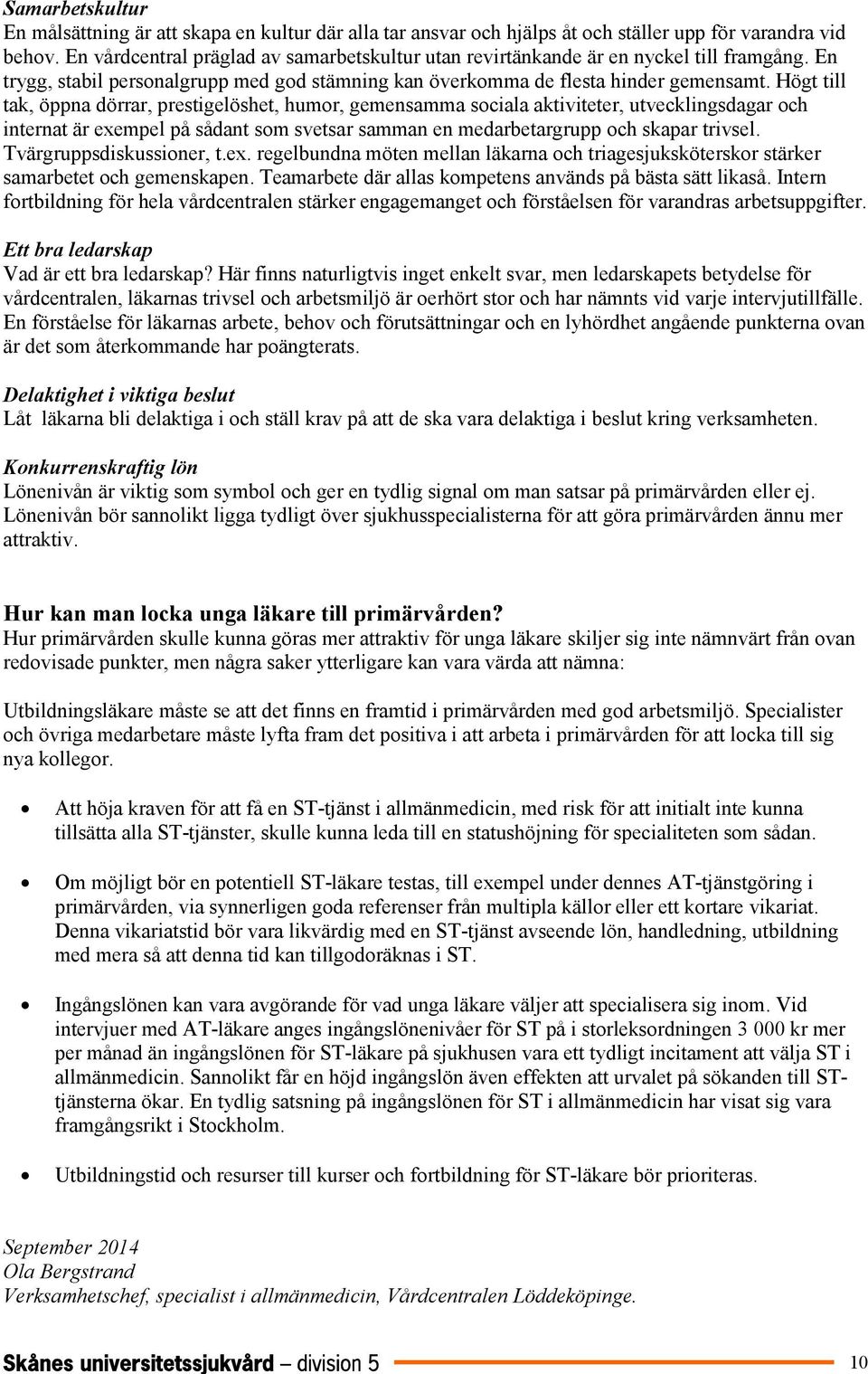 Högt till tak, öppna dörrar, prestigelöshet, humor, gemensamma sociala aktiviteter, utvecklingsdagar och internat är exempel på sådant som svetsar samman en medarbetargrupp och skapar trivsel.