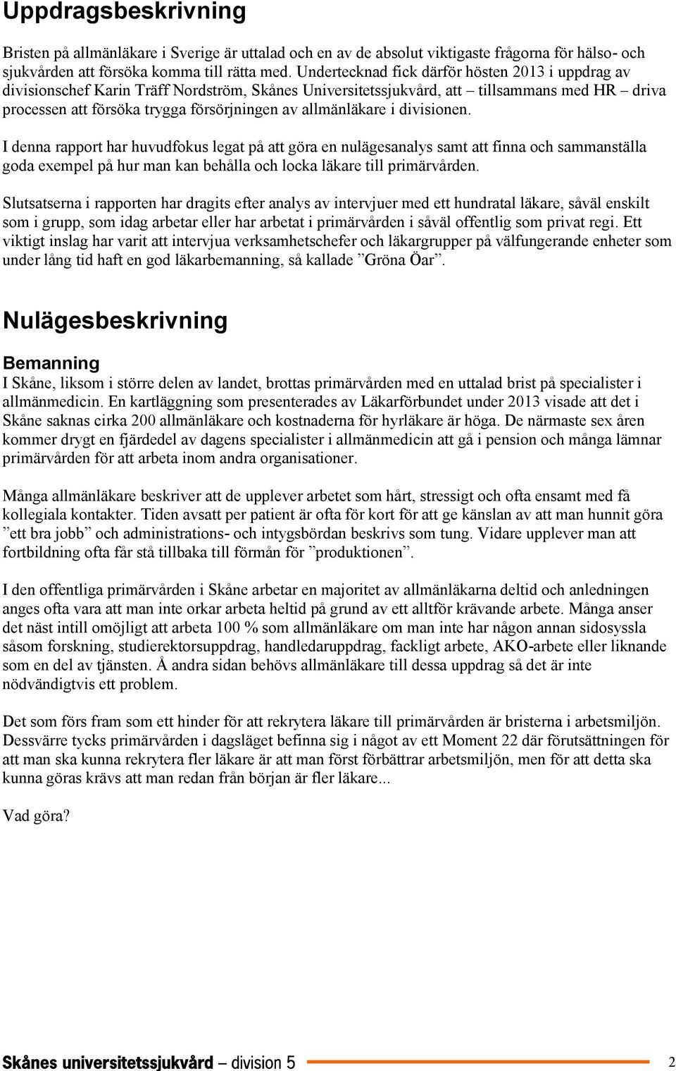 allmänläkare i divisionen. I denna rapport har huvudfokus legat på att göra en nulägesanalys samt att finna och sammanställa goda exempel på hur man kan behålla och locka läkare till primärvården.