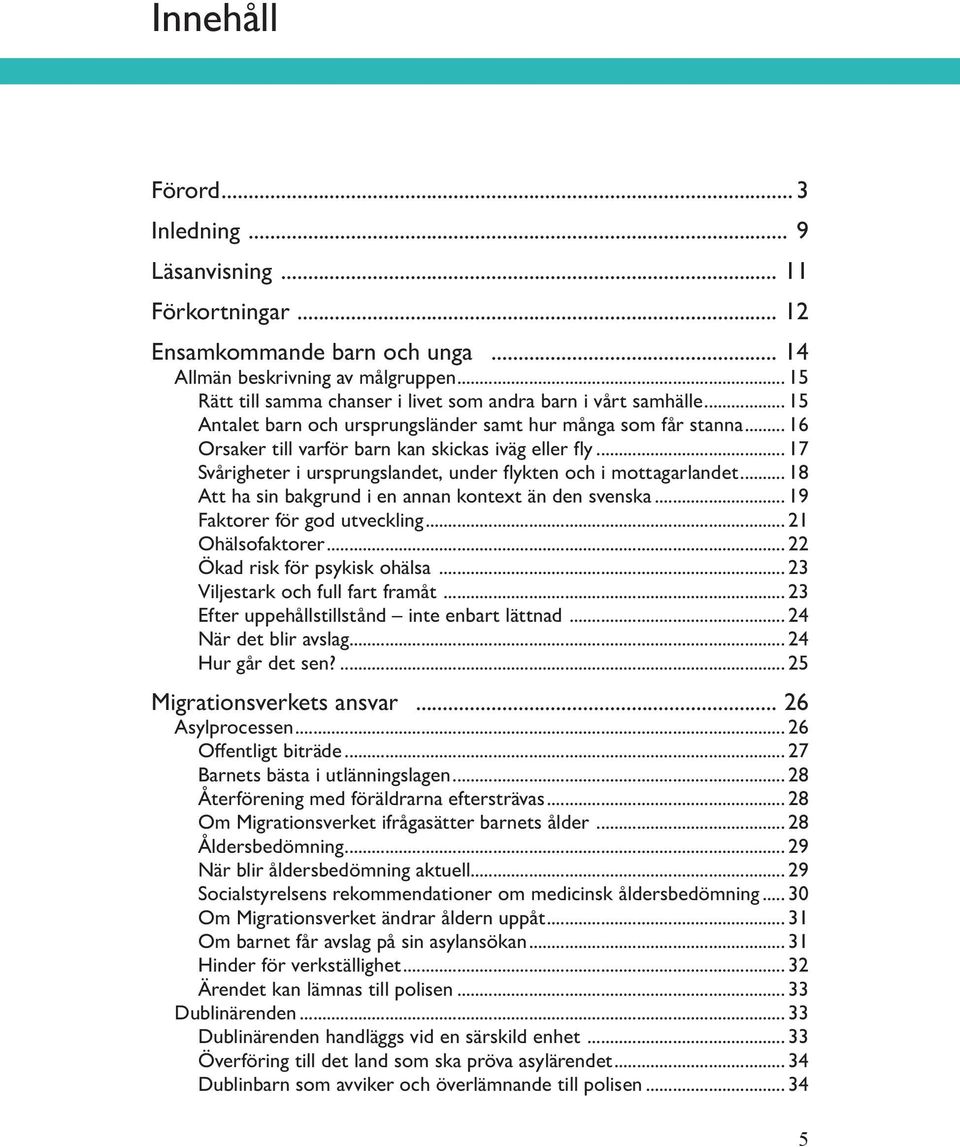 .. 17 Svårigheter i ursprungslandet, under flykten och i mottagarlandet... 18 Att ha sin bakgrund i en annan kontext än den svenska... 19 Faktorer för god utveckling... 21 Ohälsofaktorer.