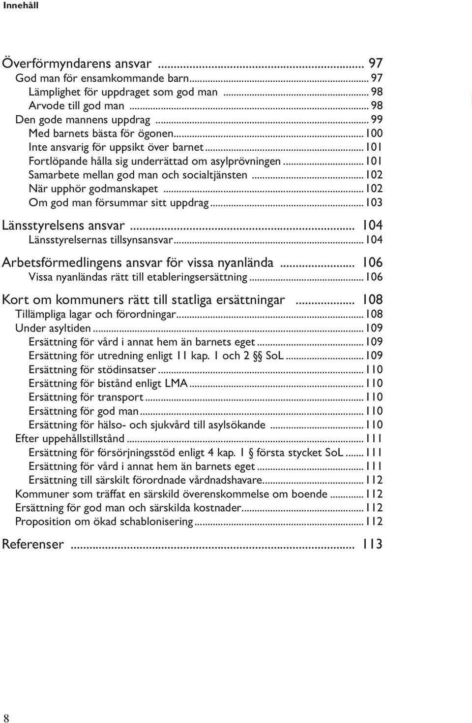 ..102 När upphör godmanskapet...102 Om god man försummar sitt uppdrag...103 Länsstyrelsens ansvar... 104 Länsstyrelsernas tillsynsansvar...104 Arbetsförmedlingens ansvar för vissa nyanlända.