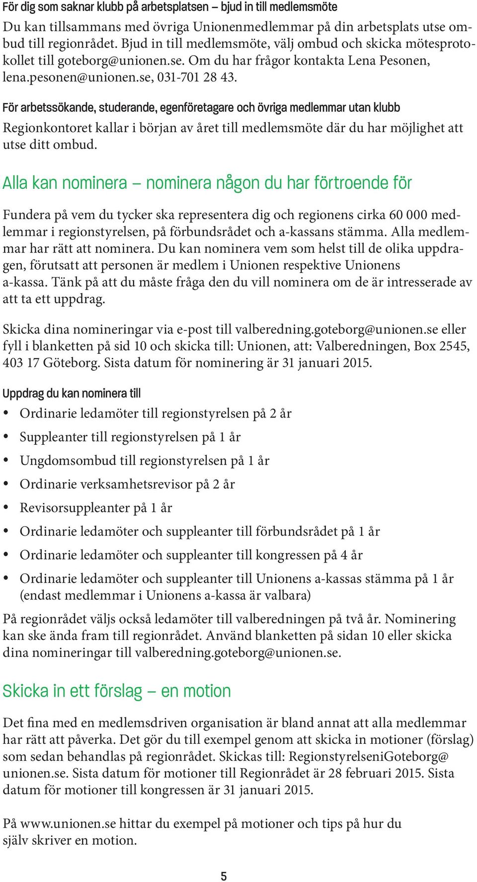 För arbetssökande, studerande, egenföretagare och övriga medlemmar utan klubb Regionkontoret kallar i början av året till medlemsmöte där du har möjlighet att utse ditt ombud.